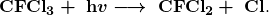  \boldsymbol{\textbf{CFCl}_3 + \;\textbf{h}v \longrightarrow \;\textbf{CFCl}_2 + \;\textbf{Cl}}. 