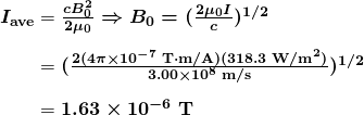  \begin{array}{r @{{}={}}l} \boldsymbol{I_{\textbf{ave}}} & \boldsymbol{\frac{cB_0^2}{2 \mu _0} \Rightarrow B_0 = (\frac{2 \mu _0I}{c})^{1/2}} \\[1em] & \boldsymbol{(\frac{2(4 \pi \times 10^{-7} \;\textbf{T} \cdot \textbf{m/A})(318.3 \;\textbf{W/m}^2)}{3.00 \times 10^8 \;\textbf{m/s}})^{1/2}} \\[1em] & \boldsymbol{1.63 \times 10^{-6} \;\textbf{T}} \end{array} 