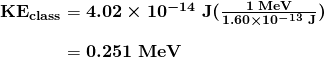 \begin{array}{r @{{}={}}l} \boldsymbol{\textbf{KE}_{\textbf{class}}} & \boldsymbol{4.02 \times 10^{-14} \;\textbf{J} (\frac{1 \;\textbf{MeV}}{1.60 \times 10^{-13} \;\textbf{J}})} \\[1em] & \boldsymbol{0.251 \;\textbf{MeV}} \end{array}