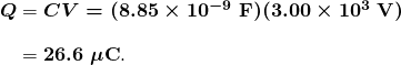 \begin{array}{r @{{}={}} l} \boldsymbol{Q} & \boldsymbol{CV = (8.85 \times 10^{-9} \;\textbf{F})(3.00 \times 10^3 \;\textbf{V})} \\[1em] & \boldsymbol{26.6 \;\mu \textbf{C}}. \end{array} 