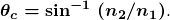  \boldsymbol{\theta _c = \textbf{sin}^{-1} \; (n_2/n_1)}. 