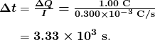  \begin{array}{r @{{}={}} l} \boldsymbol{\Delta t} & \boldsymbol{\frac{\Delta Q}{I} = \frac{1.00 \;\textbf{C}}{0.300 \times 10^{-3} \;\textbf{C} / \textbf{s}}} \\[1em] & \boldsymbol{3.33 \times 10^3 \;\textbf{s}}. \end{array} 