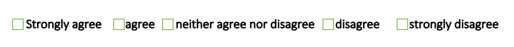 A likert scale with checkboxes (from left to right) Strongly agree , agree, neither agree nor disagree, disagree, strongly disagree.