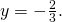 y=-\frac{2}{3}.