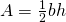 \phantom{\rule{1.8em}{0ex}}A=\frac{1}{2}bh