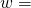 \phantom{\rule{0.5em}{0ex}}w=