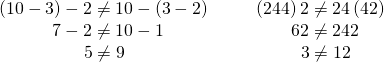 \begin{array}{cccc}\hfill \left(10-3\right)-2\ne 10-\left(3-2\right)\hfill & & & \hfill \left(24÷4\right)÷2\ne 24÷\left(4÷2\right)\hfill \\ \hfill \phantom{\rule{0.5em}{0ex}}7-2\ne 10-1\hfill & & & \hfill \phantom{\rule{0.5em}{0ex}}6÷2\ne 24÷2\hfill \\ \hfill \phantom{\rule{0.1em}{0ex}}5\ne 9\hfill & & & \hfill \phantom{\rule{0.6em}{0ex}}3\ne 12\hfill \end{array}