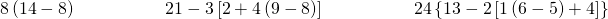 8\left(14-8\right)\phantom{\rule{5em}{0ex}}21-3\left[2+4\left(9-8\right)\right]\phantom{\rule{5em}{0ex}}24÷\left\{13-2\left[1\left(6-5\right)+4\right]\right\}