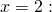 x=2:\phantom{\rule{2em}{0ex}}