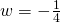 w=-\frac{1}{4}