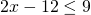 2x-12\le 9\phantom{\rule{1.2em}{0ex}}