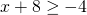 x+8\ge -4\phantom{\rule{1.75em}{0ex}}