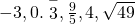 -3,0.\stackrel{-}{3},\frac{9}{5},4,\sqrt{49}