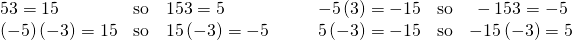 \begin{array}{cccccccc}5·3=15\hfill & \text{so}\hfill & 15÷3=5\hfill & & & -5\left(3\right)=-15\hfill & \text{so}\hfill & \phantom{\rule{0.2em}{0ex}}-15÷3=-5\hfill \\ \left(-5\right)\left(-3\right)=15\hfill & \text{so}\hfill & 15÷\left(-3\right)=-5\hfill & & & 5\left(-3\right)=-15\hfill & \text{so}\hfill & -15÷\left(-3\right)=5\hfill \end{array}