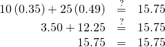 \begin{array}{ccc}\hfill 10\left(0.35\right)+25\left(0.49\right)& \stackrel{?}{=}\hfill & 15.75\hfill \\ \hfill 3.50+12.25& \stackrel{?}{=}\hfill & 15.75\hfill \\ \hfill 15.75& =\hfill & 15.75\text{✓}\hfill \end{array}