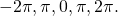 -2\pi ,\text{−}\pi ,0,\pi ,2\pi .