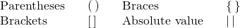 \begin{array}{ccccccc}\text{Parentheses}\hfill & & \left(\phantom{\rule{0.2em}{0ex}}\right)\hfill & & \text{Braces}\hfill & & \left\{\phantom{\rule{0.2em}{0ex}}\right\}\hfill \\ \text{Brackets}\hfill & & \left[\phantom{\rule{0.2em}{0ex}}\right]\hfill & & \text{Absolute value}\hfill & & |\phantom{\rule{0.2em}{0ex}}|\hfill \end{array}