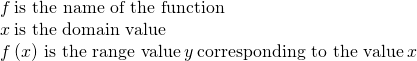 \begin{array}{c}f\phantom{\rule{0.2em}{0ex}}\text{is the name of the function}\hfill \\ x\phantom{\rule{0.2em}{0ex}}\text{is the domain value}\hfill \\ f\left(x\right)\phantom{\rule{0.2em}{0ex}}\text{is the range value}\phantom{\rule{0.2em}{0ex}}y\phantom{\rule{0.2em}{0ex}}\text{corresponding to the value}\phantom{\rule{0.2em}{0ex}}x\hfill \end{array}