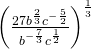 {\left(\frac{27\text{​}{b}^{\frac{2}{3}}\text{​}{c}^{-\frac{5}{2}}}{{b}^{-\frac{7}{3}}{c}^{\frac{1}{2}}}\right)}^{\frac{1}{3}}