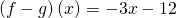 \left(f-g\right)\left(x\right)=-3x-12