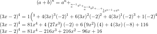 \begin{array}{c}{\left(a+b\right)}^{n}={a}^{n}+___{a}^{n-1}{b}^{1}+___{a}^{n-2}{b}^{2}+...+___{a}^{1}{b}^{n-1}+{b}^{n}\hfill \\ {\left(3x-2\right)}^{4}=1·{\left(}^{3}+4{\left(3x\right)}^{3}{\left(-2\right)}^{1}+6{\left(3x\right)}^{2}{\left(-2\right)}^{2}+4{\left(3x\right)}^{1}{\left(-2\right)}^{3}+1·{\left(-2\right)}^{4}\hfill \\ {\left(3x-2\right)}^{4}=81{x}^{4}+4\left(27{x}^{3}\right)\left(-2\right)+6\left(9{x}^{2}\right)\left(4\right)+4\left(3x\right)\left(-8\right)+1·16\hfill \\ {\left(3x-2\right)}^{4}=81{x}^{4}-216{x}^{3}+216{x}^{2}-96x+16\hfill \end{array}