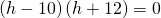 \phantom{\rule{1.4em}{0ex}}\left(h-10\right)\left(h+12\right)=0