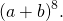 {\left(a+b\right)}^{8}.