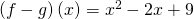 \left(f-g\right)\left(x\right)={x}^{2}-2x+9