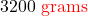 3200 {\color{red} \text { grams}}
