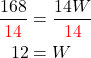 \begin{aligned} \frac{168}{\color{red}{14}} & =\frac{14 W}{\color{red}{14}} \\ 12 & =W \end{aligned}
