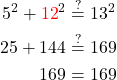 \begin{aligned} 5^2+{{\color{red}12}^2} & \stackrel{?}{=} 13^2 \\ 25+144 & \stackrel{?}{=} 169 \\ 169 & =169 \end{aligned}