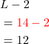 \begin{aligned} & L-2 \\ &= \color{red} {14}-2 \\ &= 12 \end{aligned}