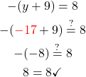 \begin{gathered} \\-(y+9)=8 \\ -(\textcolor{red}{-17}+9) \stackrel{?}{=} 8\\ -(-8) \stackrel{?}{=}8 \\ 8 =8 \checkmark \end{gathered}