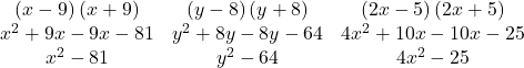 \begin{array}{ccc} \left(x-9\right)\left(x+9\right) & \left(y-8\right)\left(y+8\right) & \left(2x-5\right)\left(2x+5\right) \\ {x}^{2}+9x-9x-81 \qquad &{y}^{2}+8y-8y-64 \qquad & 4{x}^{2}+10x-10x-25 \\ {x}^{2}-81 & {y}^{2}-64 & 4{x}^{2}-25 \end{array}