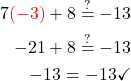 \begin{aligned} 7\textcolor{red}{(-3)}+8  \stackrel{?}{=}-13 \\ -21+8  \stackrel{?}{=}-13 \\ -13  =-13 \checkmark \end{aligned}