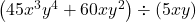 \left(45{x}^{3}{y}^{4}+60x{y}^{2}\right)\div \left(5xy\right)