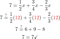 \begin{gathered} \\ 7=\frac{1}{2} x+\frac{3}{4} x-\frac{2}{3} x \\ 7 \stackrel{?}{=} \frac{1}{2}(\textcolor{red}{12})+\frac{3}{4}(\textcolor{red}{12})-\frac{2}{3}(\textcolor{red}{12}) \\  7 \stackrel{?}{=} 6+9-8 \\  7=7 \checkmark \\ \end{gathered}