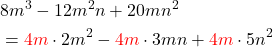 \begin{aligned} &8{m}^{3}-12{m}^{2}n+20m{n}^{2} \\ &={\color{red}4 m} \cdot 2 m^2-{\color{red}4 m} \cdot 3 m n+{\color{red}4 m} \cdot 5 n^2 \end{aligned}