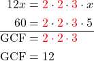 \begin{aligned} 12 x & ={\color{red}2} \cdot {\color{red}2} \cdot {\color{red}3} \cdot x \\ 60 & ={\color{red}2} \cdot {\color{red}2} \cdot {\color{red}3}\cdot 5 \\ \hline \mathrm{GCF} & = \color{red}2 \cdot 2 \cdot 3 \\ \mathrm{GCF} & =12 \end{aligned}