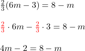 \begin{lalign} \\ \frac{2}{3}(6m-3)=8-m \\ \\ \textcolor{red}{\frac{2}{3}} \cdot 6m - \textcolor{red}{\frac{2}{3}} \cdot 3 = 8-m\\ \\4m-2=8-m\\ \end{lalign}