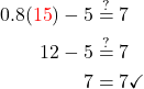 \begin{aligned} 0.8(\textcolor{red}{15})-5 & \stackrel{?}{=} 7 \\ 12-5 & \stackrel{?}{=} 7 \\ 7 & =7 \checkmark \end{aligned}