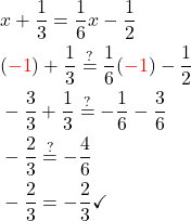 \begin{aligned} & x+\frac{1}{3}=\frac{1}{6} x-\frac{1}{2} \\ & (\textcolor{red}{-1})+\frac{1}{3} \stackrel{?}{=} \frac{1}{6}(\textcolor{red}{-1})-\frac{1}{2} \\  & -\frac{3}{3}+\frac{1}{3} \stackrel{?}{=}-\frac{1}{6}-\frac{3}{6} \\ & -\frac{2}{3} \stackrel{?}{=}-\frac{4}{6} \\ & -\frac{2}{3}=-\frac{2}{3} \checkmark \\ & \end{aligned}