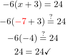 \begin{gathered} \\-6(x+3)=24\\ -6(\textcolor{red}{-7}+3) \stackrel{?}{=} 24  \\ -6(-4) \stackrel{?}{=}24\\ 24 =24 \checkmark \end{gathered}