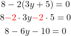 \begin{gathered} \\ 8-2(3y+5)=0 \\ 8\textcolor{red}{-2} \cdot 3y  \textcolor{red}{-2} \cdot 5 = 0\\ 8-6y-10=0\\ \end{gathered}