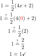 \begin{gathered}1=\frac{1}{2}(4 x+2)$ \\ 1\stackrel{?}{=} \frac{1}{2}(4(\textcolor{red}{0})+2) \\ 1 \stackrel{?}{=} \frac{1}{2}(2) \\ 1\stackrel{?}{=} \frac{2}{2} \\ 1=1 \checkmark \\ \end{gathered} 