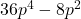 36{p}^{4}-8{p}^{2}