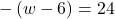 -\left(w-6\right)=24