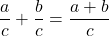 \dfrac{a}{c}+\dfrac{b}{c}=\dfrac{a+b}{c}