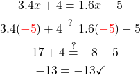 \begin{gathered} 3.4x+4 =1.6x-5 \\ 3.4(\textcolor{red}{-5})+4 \stackrel{?}{=} 1.6( \textcolor{red}{-5})-5 \\  -17+4 \stackrel{?}{=} -8-5 \\  -13 =-13 \checkmark \end{gathered}