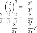 \begin{array}{rl}{\left(\dfrac{2}{3}\right)}^{3} =& \dfrac{{2}^{3}}{{3}^{3}}\\\dfrac{2}{3}\cdot \dfrac{2}{3}\cdot \dfrac{2}{3} =& \dfrac{8}{27}\\ \dfrac{8}{27} =& \dfrac{8}{27}\checkmark \end{array}